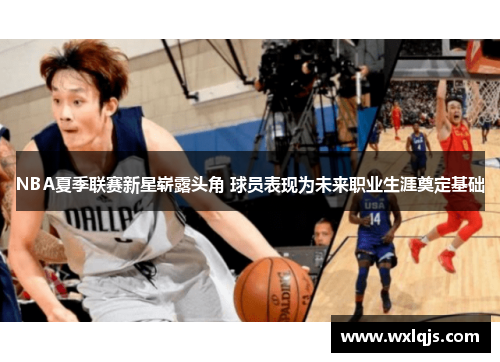 NBA夏季联赛新星崭露头角 球员表现为未来职业生涯奠定基础